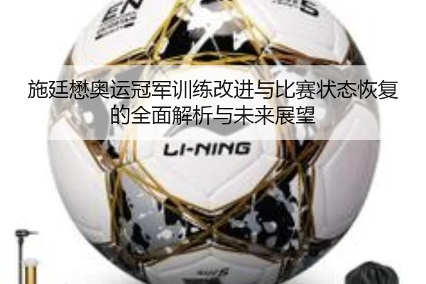 施廷懋奥运冠军训练改进与比赛状态恢复的全面解析与未来展望