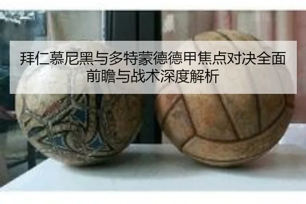 拜仁慕尼黑与多特蒙德德甲焦点对决全面前瞻与战术深度解析